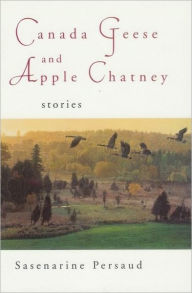 Canada Geese and Apple Chatney: Stories - Sasenarine Persaud