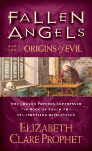 Fallen Angels and the Origins of Evil: Why Church Fathers Suppressed the Book of Enoch and Its Startling Revelations Elizabeth Clare Prophet Author