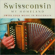 Swissconsin, My Homeland: Swiss Folk Music in Wisconsin Wisconsin Folklife Center Author