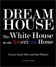 Dream House: The White House as an American Home Ulysses Grant Dietz Author