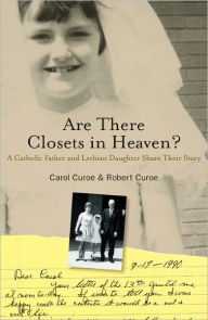 Are There Closets in Heaven?: A Catholic Father and Lesbian Daughter Share their Story Carol Curoe Author