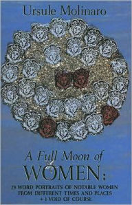 A Full Moon of Women: Twenty-Nine Word Portraits of Notable Women from Different Times and Places Plus One Void of Course Ursule Molinaro Author