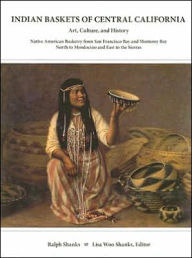 Indian Baskets of Central California: Art, Culture, and History Native American Basketry from San Francisco Bay and Monterey Bay North to Mendocino an