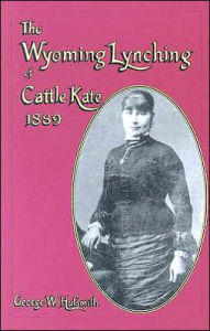 The Wyoming Lynching of Cattle Kate, 1889 George W. Hufsmith Author