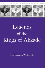 Legends of the Kings of Akkade: The Texts Joan Goodnick Westenholz Author