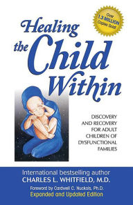Healing the Child Within: Discovery and Recovery for Adult Children of Dysfunctional Families (Recovery Classics Edition) Charles Whitfield MD Author