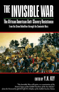 The Invisible War: African American Anti-Slavery Resistance from the Stono Rebellion through the Seminole Wars Y. N. Kly Editor