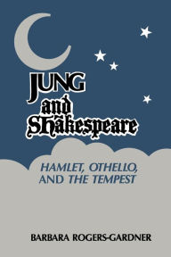 Jung and Shakespeare - Hamlet, Othello and the Tempest Barbara Rogers-Gardner Author