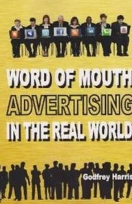 Word of Mouth Advertising in the Real World: How to Stimulate Customer Comments in the 21st Century - Godfrey Harris