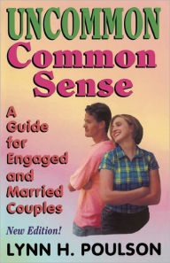 Uncommon Common Sense: A Guide for Engaged and Married Couples Lynn H. Poulson M.Ed. Author