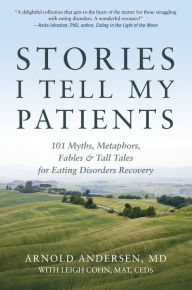 Stories I Tell My Patients: 101 Myths, Metaphors, Fables and Tall Tales for Eating Disorders Recovery Arnold Andersen Author