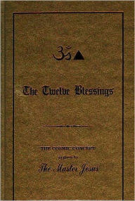 The Twelve Blessings: The Cosmic Concept as Given by the Master Jesus George King Editor