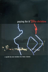 Paying For It: A Guide by Sex Workers for Their Customers - Greta Christina