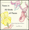 Faces in All Kinds of Places: A Worm's Eye View of Flowers - Michael Elsohn Elsohn Ross