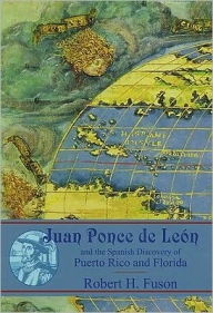 Juan Ponce de Leon and the Spanish Discovery of Puerto Rico and Florida Robert Henderson Fuson Author