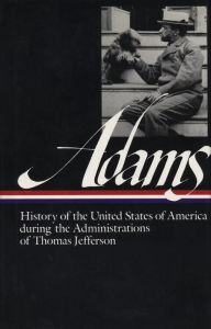 Henry Adams: History of the United States of America during the Administrations of Thomas Jefferson (Library of America) Henry Adams Author
