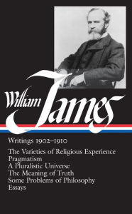 William James: Writings 1902-1910 (LOA #38): The Varieties of Religious Experience / Pragmatism / A Pluralistic Universe / The Meaning of Truth / Some