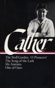 Willa Cather: Early Novels & Stories (LOA #35): The Troll Garden / O Pioneers! / The Song of the Lark / My Ántonia / One of Ours Willa Cather Author