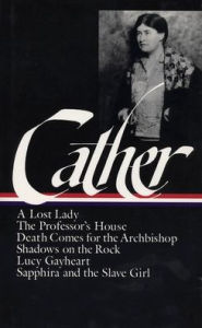 Willa Cather: Later Novels (LOA #49): A Lost Lady / The Professor's House / Death Comes for the Archbishop / Shadows on the Rock / Lucy Gayheart / Sap