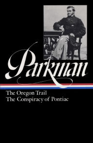 Francis Parkman: The Oregon Trail, The Conspiracy of Pontiac (LOA #53) Francis Parkman Author