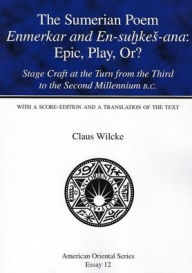 The Sumerian Poem Enmerkar and En-Suhkes-Ana: Epic, Play, Or?: Stage Craft at the Turn from the Third to the Second Millennium B.C. Claus Wilcke Autho