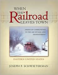 When the Railroad Leaves Town: American Communities in the Age of Rail Line Abandonment: Eastern United States - Joseph P. Schwieterman