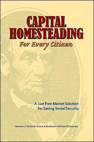 Capital Homesteading for Every Citizen: A Just Free Market Solution for Saving Social Security Norman G. Kurland Author