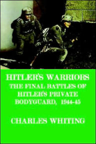 Hitler's Warriors. the Final Battle of Hitler's Private Bodyguard, 1944-45 Charles Henry Whiting Author