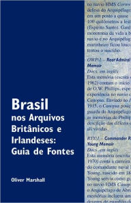 Brasil nos Arquivos Brit?nicos e Irlandeses: Guia de Fontes Oliver Marshall Author