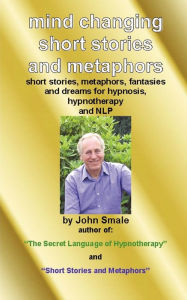Mind Changing Short Stories & Metaphors: For Hypnosis, Hypnotherapy & Nlp John Smale Author