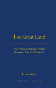 The Great Land: How western America nearly became a Russian possession Jeremy Atiyah Author