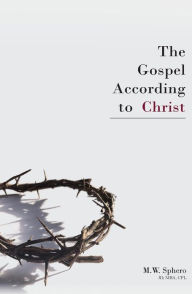 The Gospel According to Christ M. W. Sphero Author