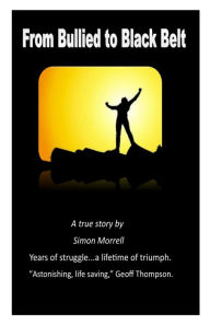 From Bullied to Black Belt: The true story of a fight back. Simon Morrell Author