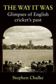 The Way It Was: Glimpses of English Cricket's Past - Stephen Chalke