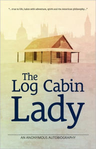 The Log Cabin Lady - An Anonymous Autobiography - Marie Mattingly Meloney