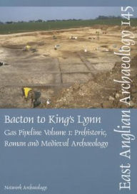 Bacton to King's Lynn Gas Pipeline, Volume 1: Prehistoric, Roman and Medieval Archaeology Tom Wilson Author