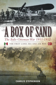 A Box of Sand: The Italo-Ottoman War 1911-1912 Charles Stephenson Author