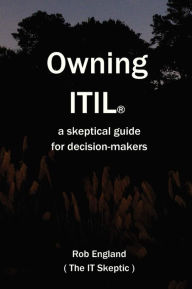 Owning Itil(R): A Skeptical Guide For Decision-Makers Rob England Author