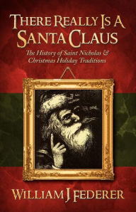 There Really is a Santa Claus - History of Saint Nicholas & Christmas Holiday Traditions William J. Federer Author