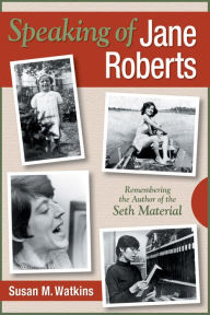 Speaking of Jane Roberts: Remembering the Author of the Seth Material Susan M Watkins Author