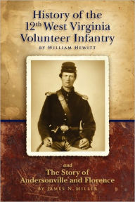 History of the Twelfth West Virginia Volunteer Infantry: and The Story of Andersonville and Florence James N. Miller Author