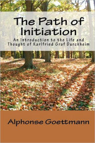 The Path of Initiation: An Introduction to the Life and Thought of Karlfried Graf Durckheim Theodore J Nottingham Translator