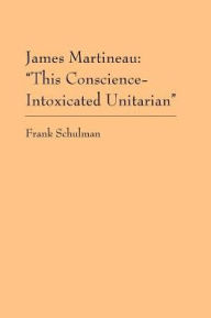 James Martineau: This Conscious Intoxicated Unitarian - Frank Schulman