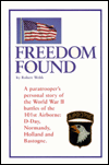 Freedom Found: A Paratrooper's Personal Story of the World War II Battles of the 101st Airborne: D-Day, Normandy, Holland and Batogne - Robert Webb