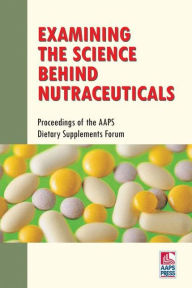 Examining the Science Behind Nutraceuticals: Proceedings of the AAPS Dietary Supplements Forum - Larry Augsburger
