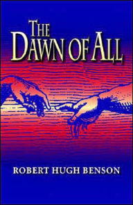The Dawn of All Robert hugh Benson Author