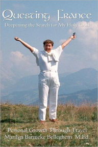 Questing France: Deepening the Search for My Holy Grail: Personal Growth Through Travel Marilyn Barnicke Belleghem M.Ed Author