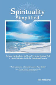 Spirituality Simplified: An Ideal Starting Point for Those New to the Spiritual Path, A Handy Reference Guide for Experienced Seekers Jeff Maziarek Au