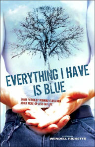 Everything I Have Is Blue: Short Fiction by Working-Class Men about More-or-Less Gay Life - Wendell Ricketts