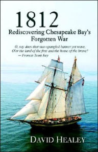 1812: Rediscovering Chesapeake Bay's Forgotten War David Healey Author